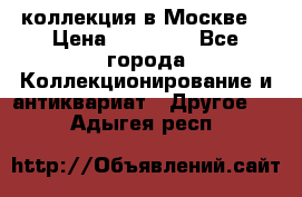 коллекция в Москве  › Цена ­ 65 000 - Все города Коллекционирование и антиквариат » Другое   . Адыгея респ.